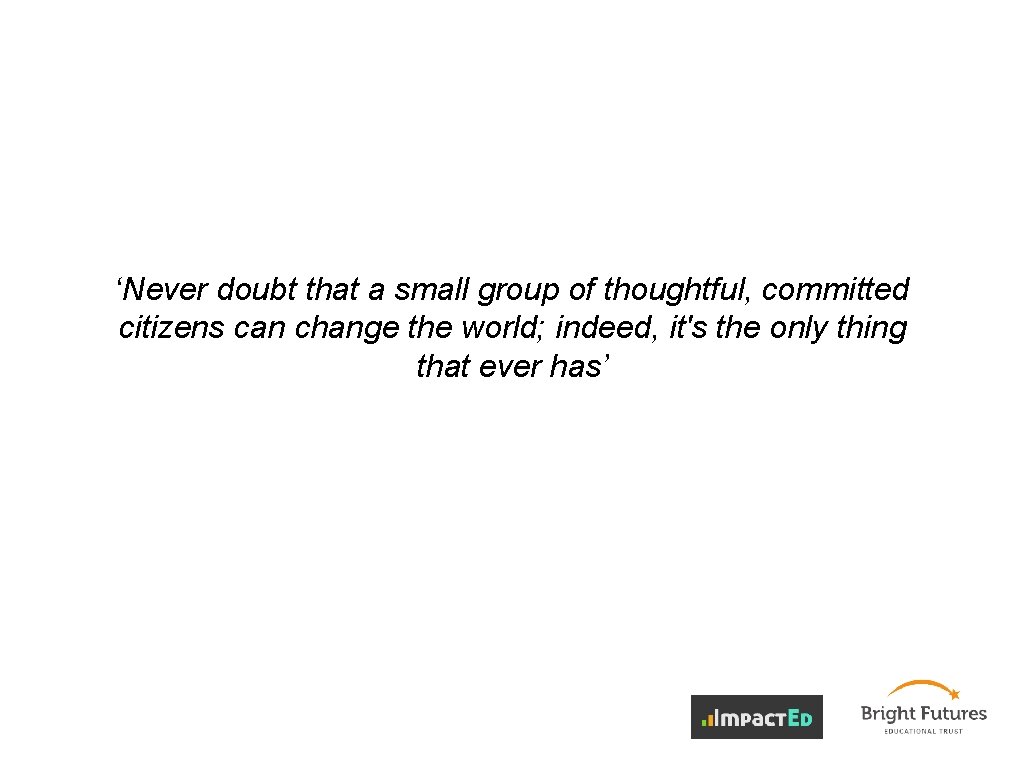 ‘Never doubt that a small group of thoughtful, committed citizens can change the world;
