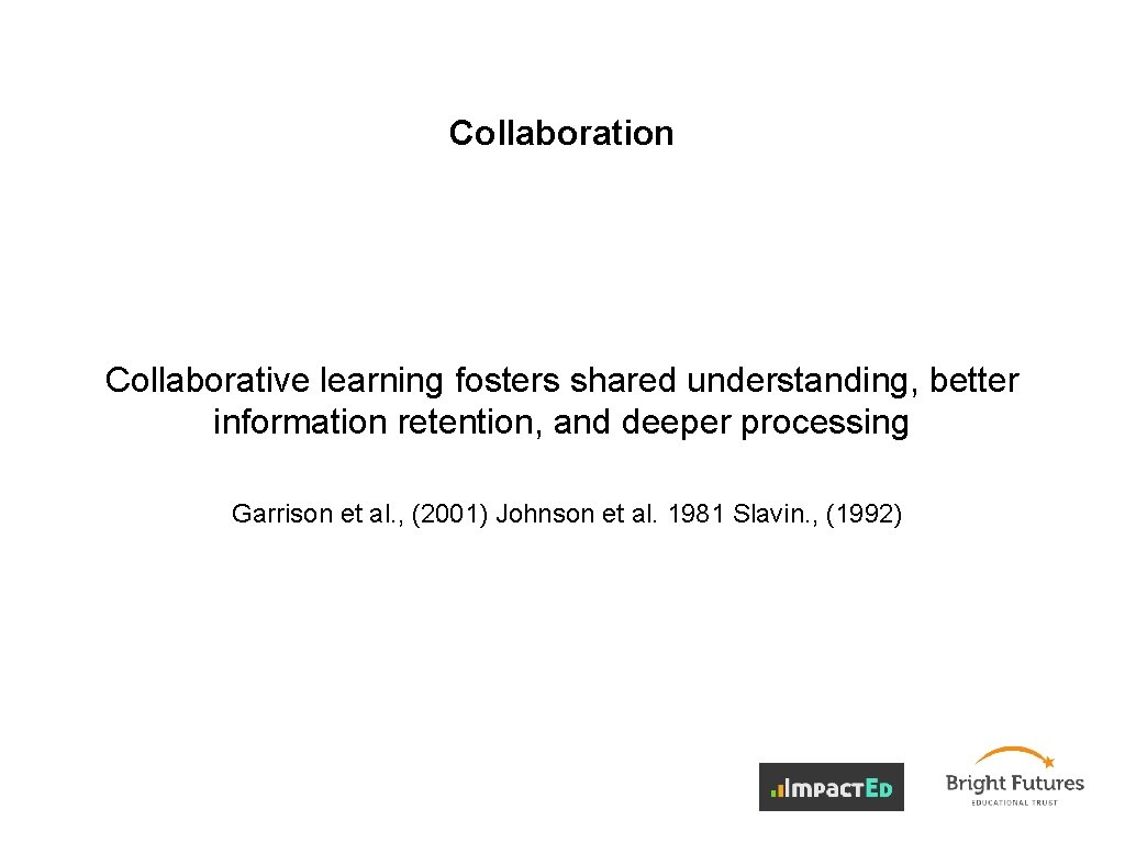 Collaboration Collaborative learning fosters shared understanding, better information retention, and deeper processing Garrison et