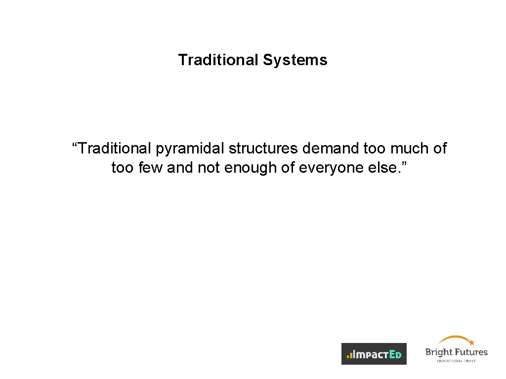 Traditional Systems “Traditional pyramidal structures demand too much of too few and not enough