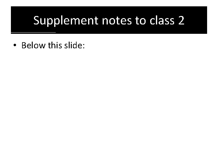 Supplement notes to class 2 • Below this slide: 