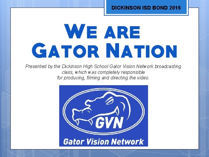 DICKINSON ISD BOND 2016 Presented by the Dickinson High School Gator Vision Network broadcasting