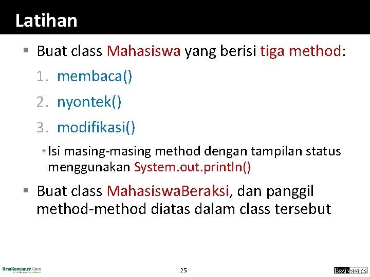 Latihan § Buat class Mahasiswa yang berisi tiga method: 1. membaca() 2. nyontek() 3.
