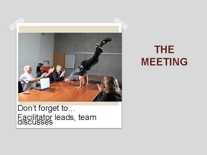 THE MEETING Don’t forget to… Facilitator leads, team discusses 