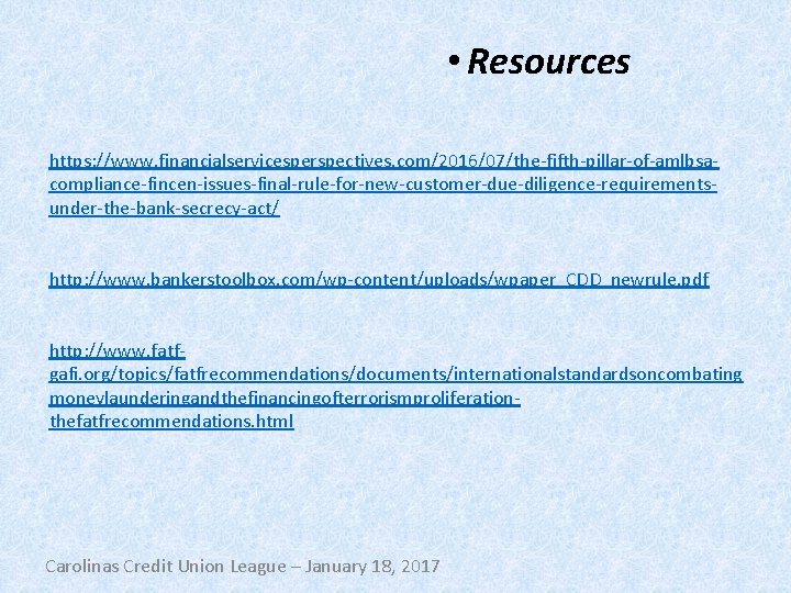  • Resources https: //www. financialservicesperspectives. com/2016/07/the-fifth-pillar-of-amlbsacompliance-fincen-issues-final-rule-for-new-customer-due-diligence-requirementsunder-the-bank-secrecy-act/ http: //www. bankerstoolbox. com/wp-content/uploads/wpaper_CDD_newrule. pdf http: //www.