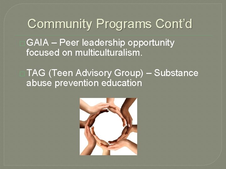 Community Programs Cont’d � GAIA – Peer leadership opportunity focused on multiculturalism. � TAG