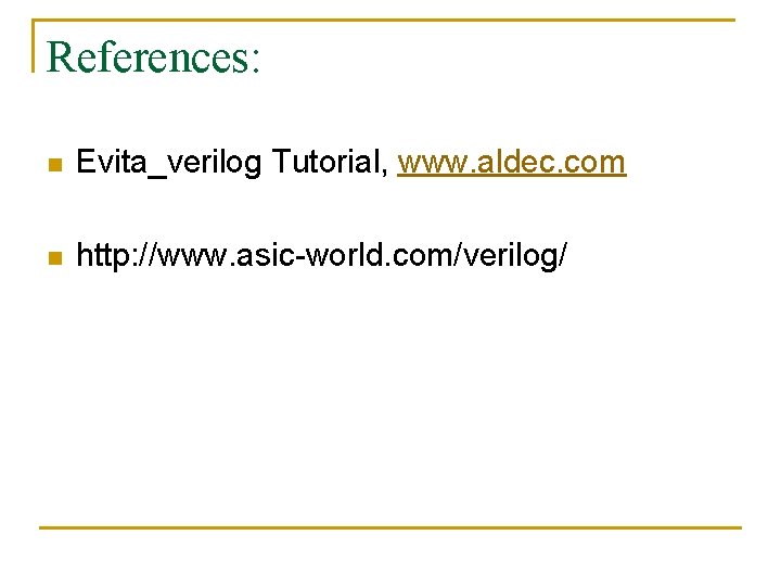 References: n Evita_verilog Tutorial, www. aldec. com n http: //www. asic-world. com/verilog/ 