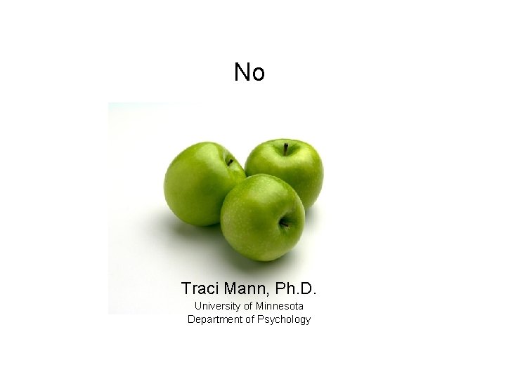 No Traci Mann, Ph. D. University of Minnesota Department of Psychology 