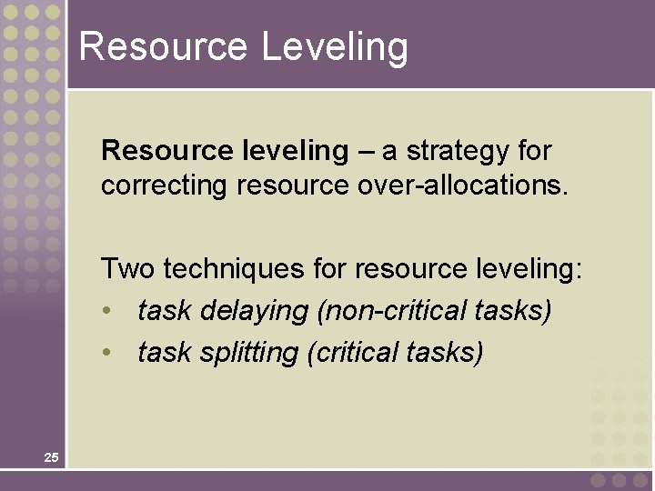 Resource Leveling Resource leveling – a strategy for correcting resource over-allocations. Two techniques for