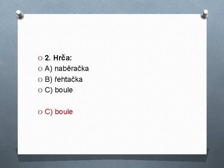 O 2. Hrča: O A) naběračka O B) řehtačka O C) boule 