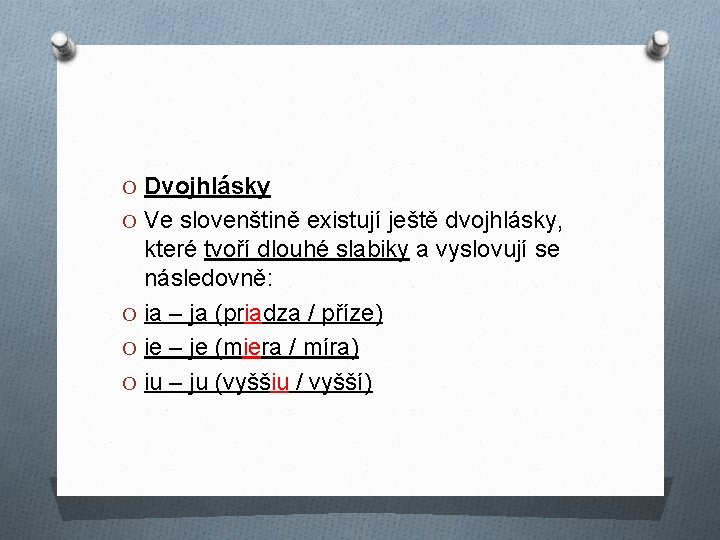 O Dvojhlásky O Ve slovenštině existují ještě dvojhlásky, které tvoří dlouhé slabiky a vyslovují