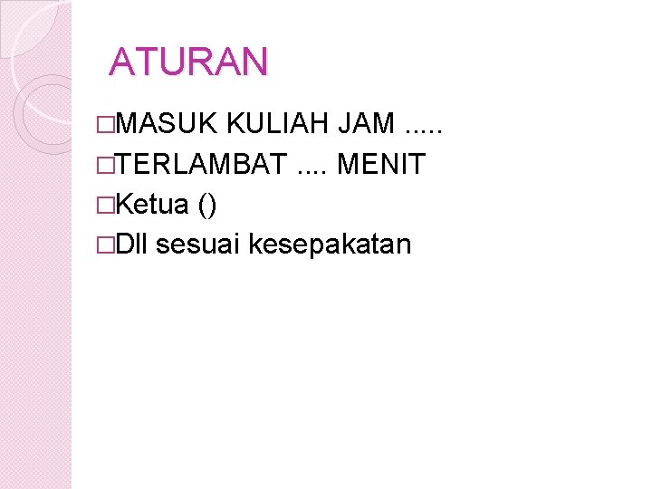 ATURAN �MASUK KULIAH JAM. . . �TERLAMBAT. . MENIT �Ketua () �Dll sesuai kesepakatan