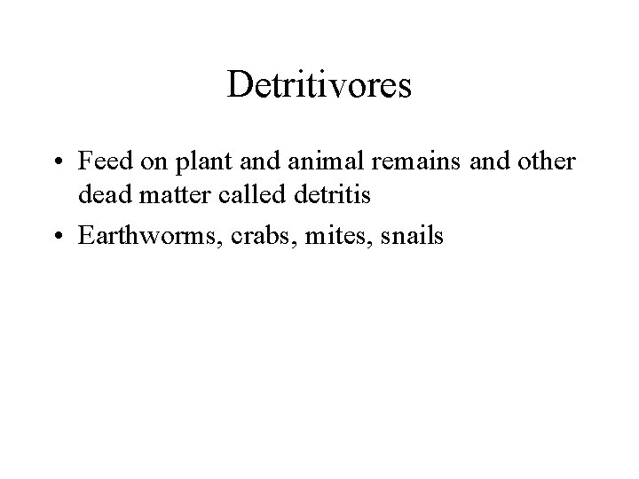 Detritivores • Feed on plant and animal remains and other dead matter called detritis Detritivores • Feed on plant and animal remains and other dead matter called detritis