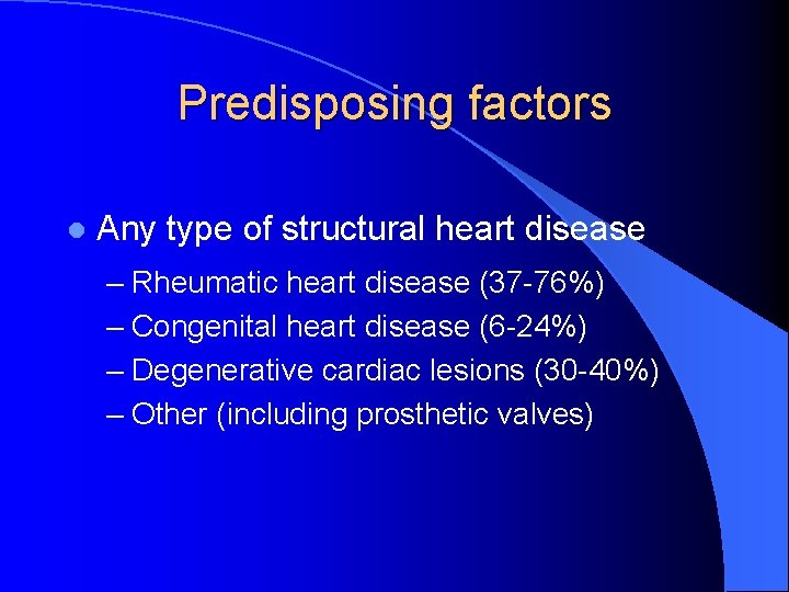 Predisposing factors l Any type of structural heart disease – Rheumatic heart disease (37