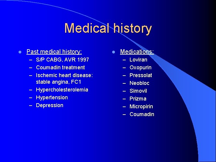 Medical history l Past medical history: – S/P CABG, AVR 1997 – Coumadin treatment