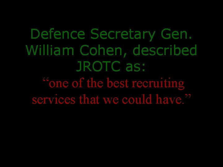 Defence Secretary Gen. William Cohen, described JROTC as: “one of the best recruiting services