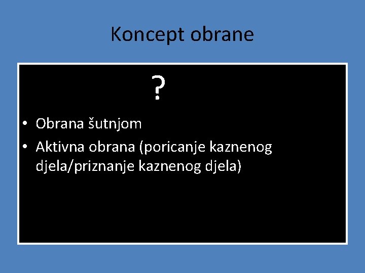 Koncept obrane ? • Obrana šutnjom • Aktivna obrana (poricanje kaznenog djela/priznanje kaznenog djela)