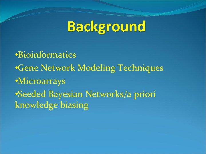 Background • Bioinformatics • Gene Network Modeling Techniques • Microarrays • Seeded Bayesian Networks/a