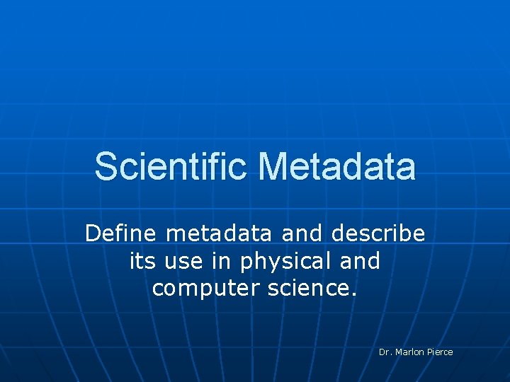 Scientific Metadata Define metadata and describe its use in physical and computer science. Dr.