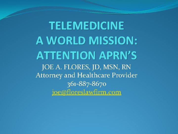 TELEMEDICINE A WORLD MISSION: ATTENTION APRN’S JOE A. FLORES, JD, MSN, RN Attorney and
