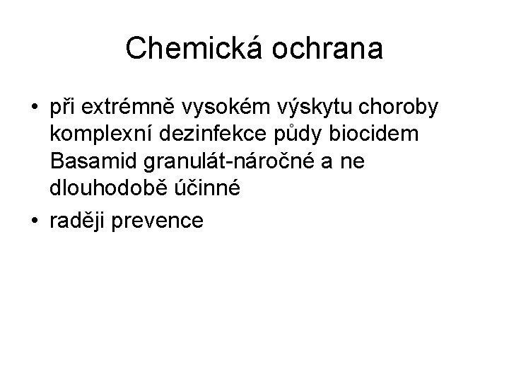 Chemická ochrana • při extrémně vysokém výskytu choroby komplexní dezinfekce půdy biocidem Basamid granulát-náročné
