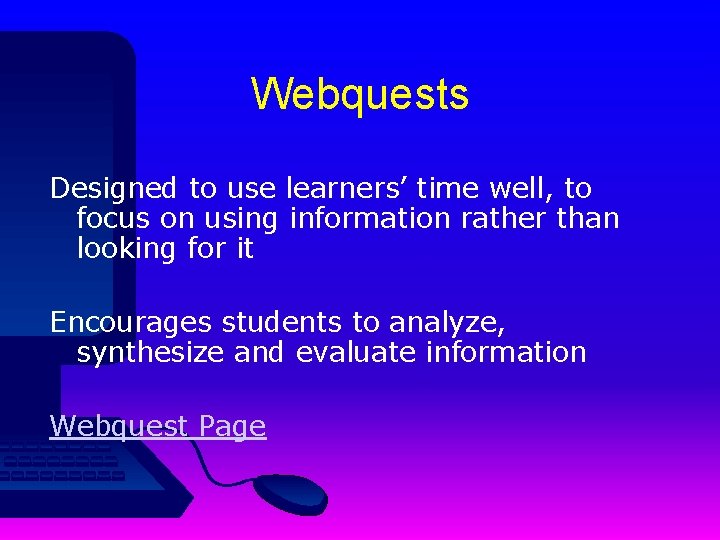 Webquests Designed to use learners’ time well, to focus on using information rather than