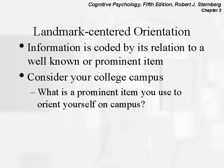 Cognitive Psychology, Fifth Edition, Robert J. Sternberg Chapter 3 Landmark-centered Orientation • Information is