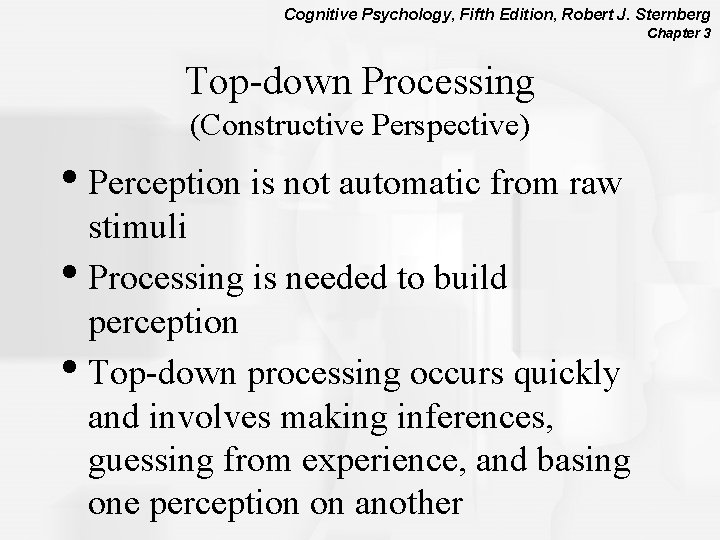 Cognitive Psychology, Fifth Edition, Robert J. Sternberg Chapter 3 Top-down Processing (Constructive Perspective) •