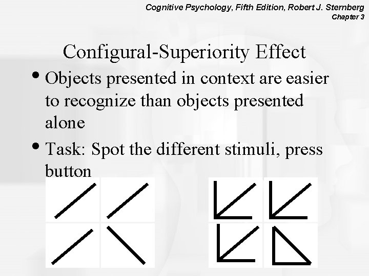 Cognitive Psychology, Fifth Edition, Robert J. Sternberg Chapter 3 Configural-Superiority Effect • Objects presented