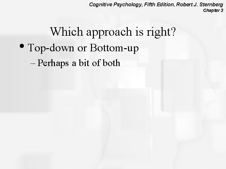 Cognitive Psychology, Fifth Edition, Robert J. Sternberg Chapter 3 Which approach is right? •