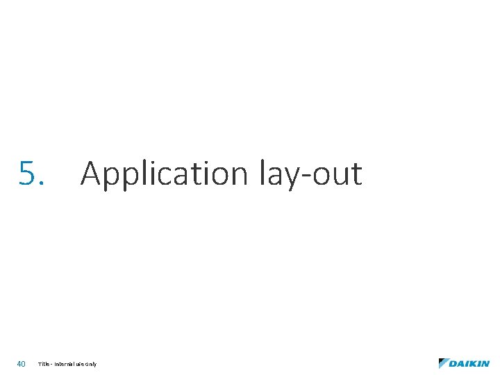 5. Application lay-out 40 Title - Internal use only 