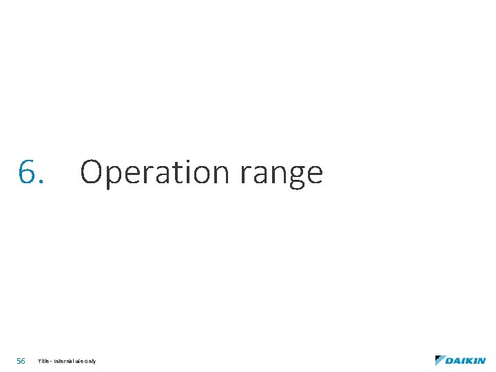 6. Operation range 56 Title - Internal use only 