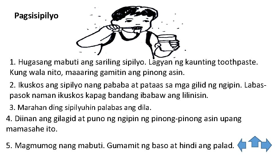 Pagsisipilyo 1. Hugasang mabuti ang sariling sipilyo. Lagyan ng kaunting toothpaste. Kung wala nito,
