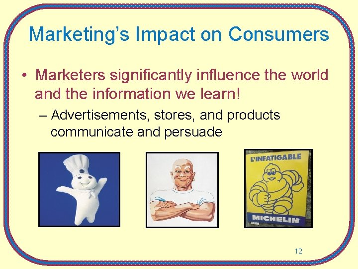 Marketing’s Impact on Consumers • Marketers significantly influence the world and the information we