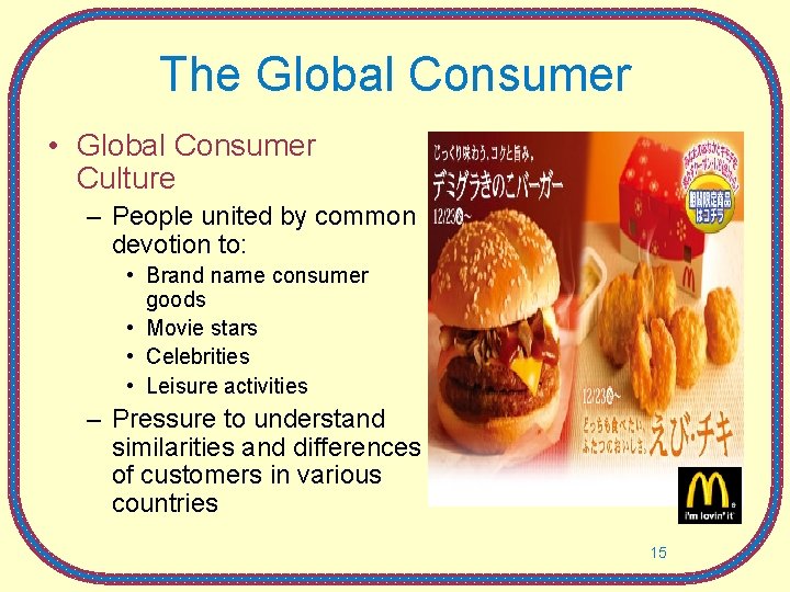 The Global Consumer • Global Consumer Culture – People united by common devotion to: