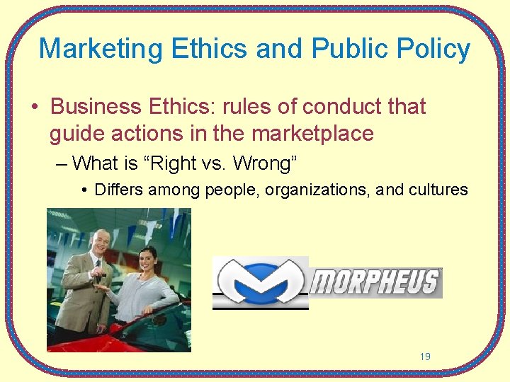 Marketing Ethics and Public Policy • Business Ethics: rules of conduct that guide actions