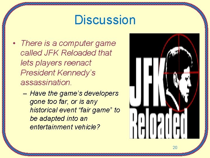 Discussion • There is a computer game called JFK Reloaded that lets players reenact