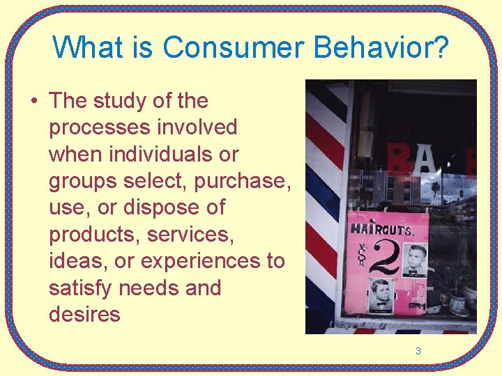 What is Consumer Behavior? • The study of the processes involved when individuals or