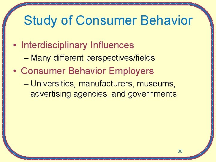 Study of Consumer Behavior • Interdisciplinary Influences – Many different perspectives/fields • Consumer Behavior
