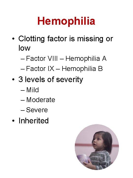 Hemophilia • Clotting factor is missing or low – Factor VIII – Hemophilia A