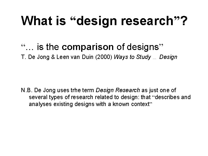 What is “design research”? “… is the comparison of designs” T. De Jong &