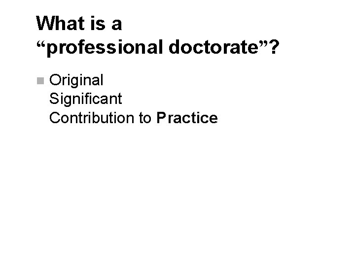 What is a “professional doctorate”? n Original Significant Contribution to Practice 