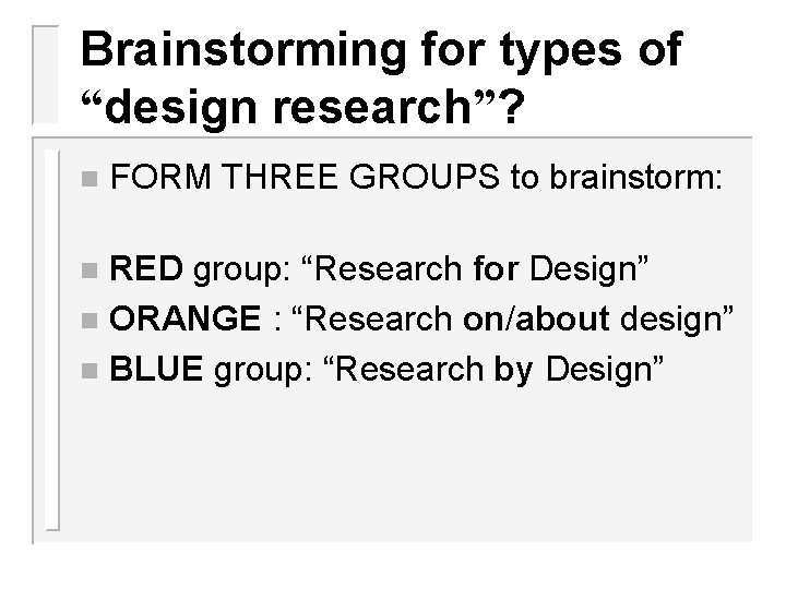 Brainstorming for types of “design research”? n FORM THREE GROUPS to brainstorm: RED group: