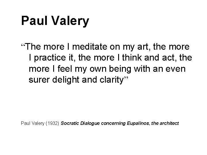 Paul Valery “The more I meditate on my art, the more I practice it,