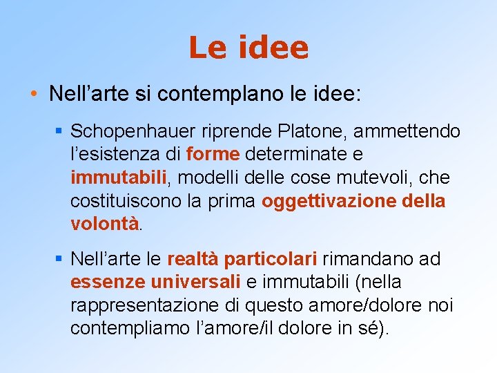 Le idee • Nell’arte si contemplano le idee: § Schopenhauer riprende Platone, ammettendo l’esistenza