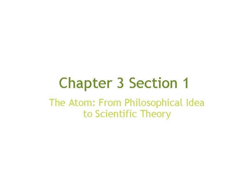 Chapter 3 Section 1 The Atom: From Philosophical Idea to Scientific Theory 