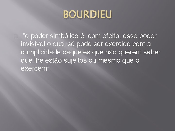 BOURDIEU � “o poder simbólico é, com efeito, esse poder invisível o qual só