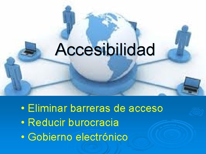 Accesibilidad • Eliminar barreras de acceso • Reducir burocracia • Gobierno electrónico 