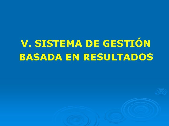 V. SISTEMA DE GESTIÓN BASADA EN RESULTADOS 