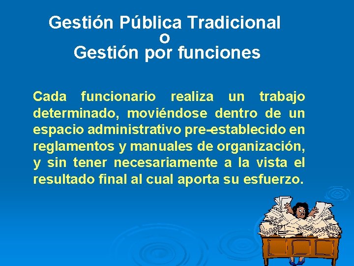 Gestión Pública Tradicional o Gestión por funciones Cada funcionario realiza un trabajo determinado, moviéndose