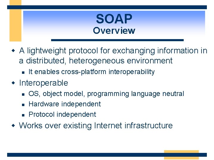 SOAP Overview w A lightweight protocol for exchanging information in a distributed, heterogeneous environment